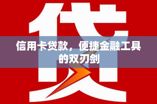 乐都信用卡贷款，便捷金融工具的双刃剑