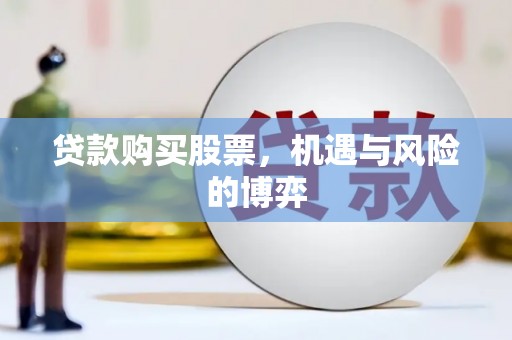 乐都贷款购买股票，机遇与风险的博弈