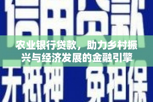 乐都农业银行贷款，助力乡村振兴与经济发展的金融引擎