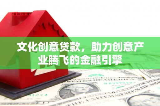 乐都文化创意贷款，助力创意产业腾飞的金融引擎