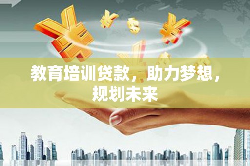 乐都教育培训贷款，助力梦想，规划未来
