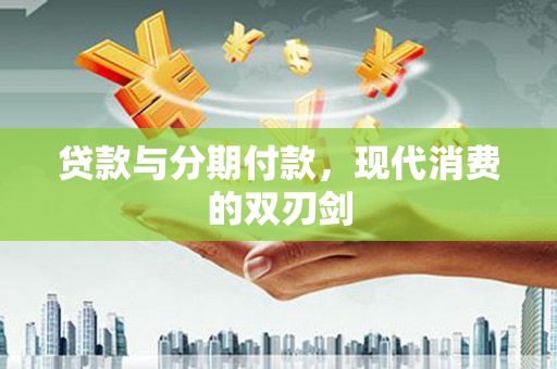 乐都贷款与分期付款，现代消费的双刃剑