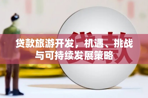 乐都贷款旅游开发，机遇、挑战与可持续发展策略