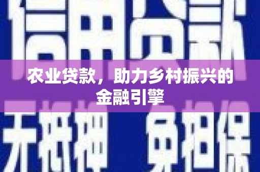 乐都农业贷款，助力乡村振兴的金融引擎