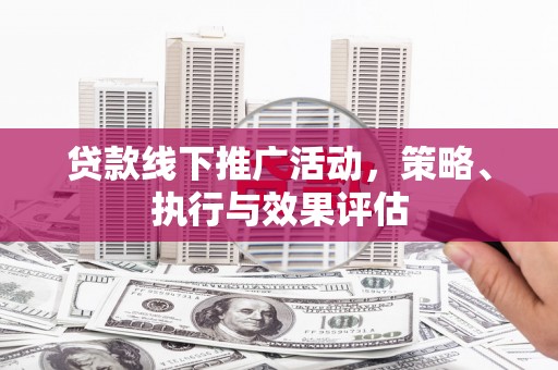 乐都贷款线下推广活动，策略、执行与效果评估