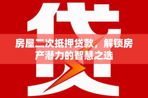乐都房屋二次抵押贷款，解锁房产潜力的智慧之选