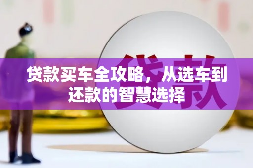 乐都贷款买车全攻略，从选车到还款的智慧选择