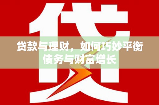 乐都贷款与理财，如何巧妙平衡债务与财富增长