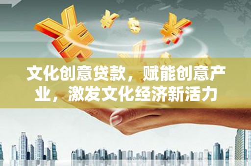 乐都文化创意贷款，赋能创意产业，激发文化经济新活力