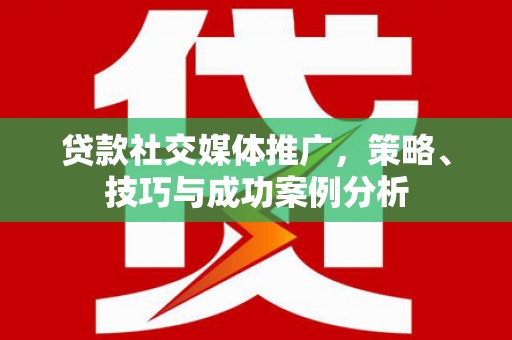乐都贷款社交媒体推广，策略、技巧与成功案例分析