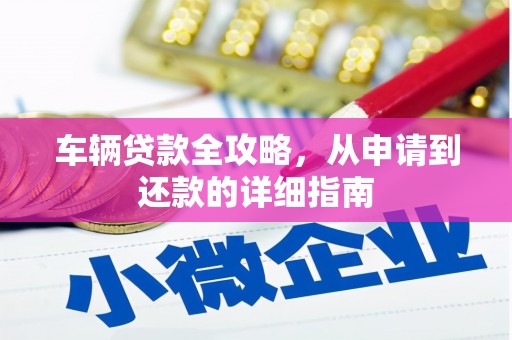 乐都车辆贷款全攻略，从申请到还款的详细指南