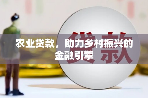 乐都农业贷款，助力乡村振兴的金融引擎