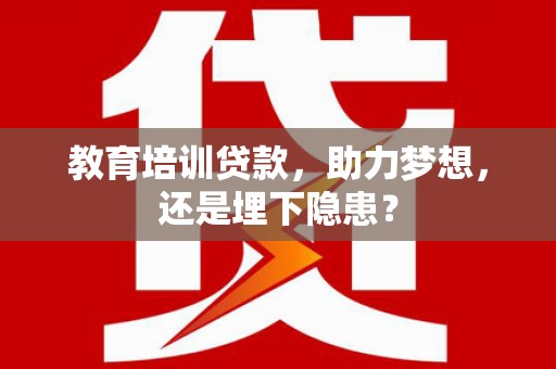 乐都教育培训贷款，助力梦想，还是埋下隐患？