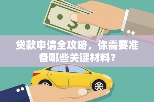 乐都贷款申请全攻略，你需要准备哪些关键材料？