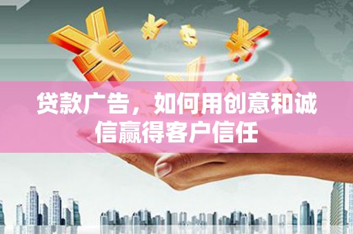 乐都贷款广告，如何用创意和诚信赢得客户信任