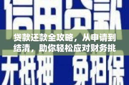 乐都贷款还款全攻略，从申请到结清，助你轻松应对财务挑战