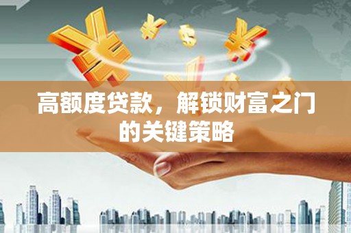 乐都高额度贷款，解锁财富之门的关键策略