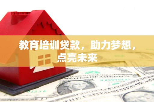 乐都教育培训贷款，助力梦想，点亮未来