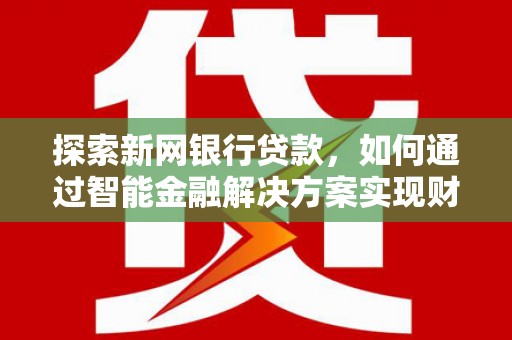 乐都探索新网银行贷款，如何通过智能金融解决方案实现财富增长