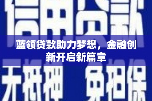 乐都蓝领贷款助力梦想，金融创新开启新篇章