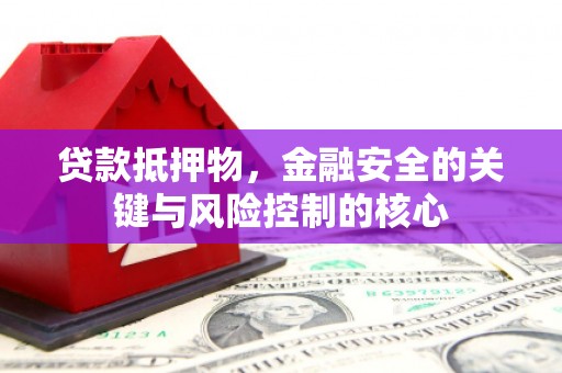乐都贷款抵押物，金融安全的关键与风险控制的核心