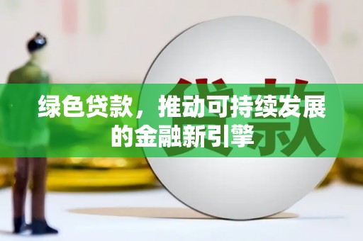 乐都绿色贷款，推动可持续发展的金融新引擎