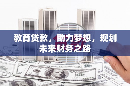 乐都教育贷款，助力梦想，规划未来财务之路
