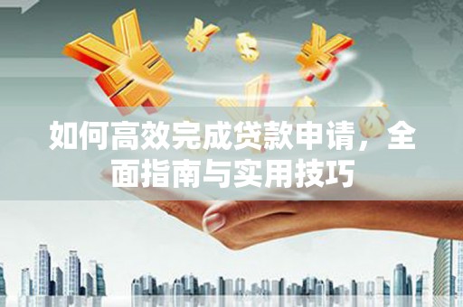 乐都如何高效完成贷款申请，全面指南与实用技巧