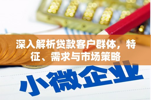 乐都深入解析贷款客户群体，特征、需求与市场策略