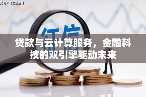 乐都贷款与云计算服务，金融科技的双引擎驱动未来