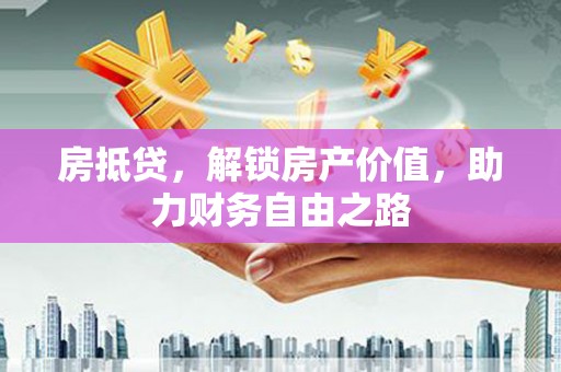 乐都房抵贷，解锁房产价值，助力财务自由之路