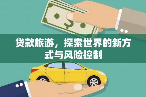 乐都贷款旅游，探索世界的新方式与风险控制