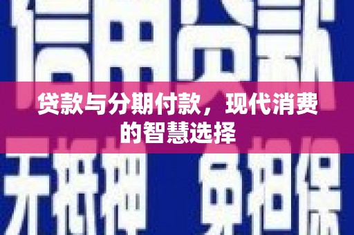 乐都贷款与分期付款，现代消费的智慧选择
