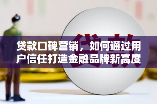 乐都贷款口碑营销，如何通过用户信任打造金融品牌新高度