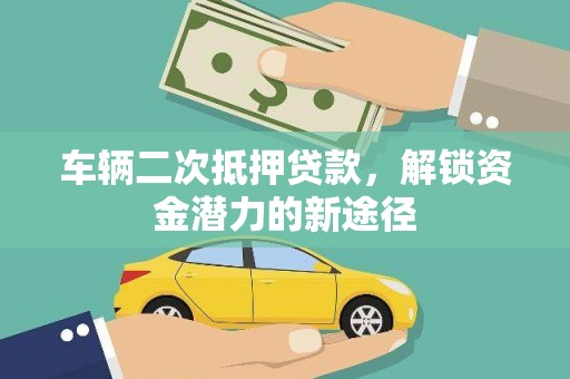 乐都车辆二次抵押贷款，解锁资金潜力的新途径