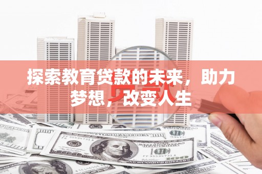 乐都探索教育贷款的未来，助力梦想，改变人生