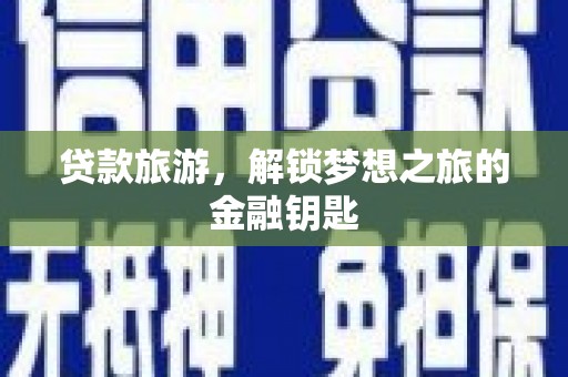 乐都贷款旅游，解锁梦想之旅的金融钥匙
