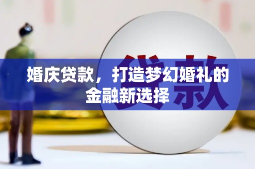 乐都婚庆贷款，打造梦幻婚礼的金融新选择