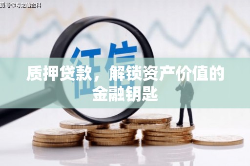 乐都质押贷款，解锁资产价值的金融钥匙