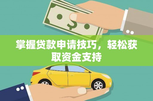 乐都掌握贷款申请技巧，轻松获取资金支持