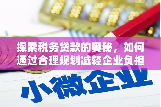 乐都探索税务贷款的奥秘，如何通过合理规划减轻企业负担