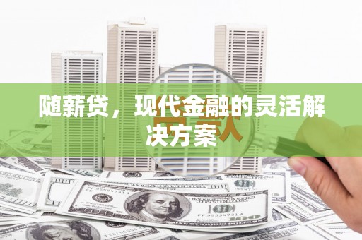 乐都随薪贷，现代金融的灵活解决方案