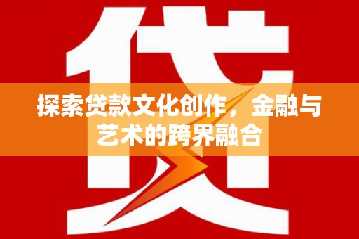 乐都探索贷款文化创作，金融与艺术的跨界融合