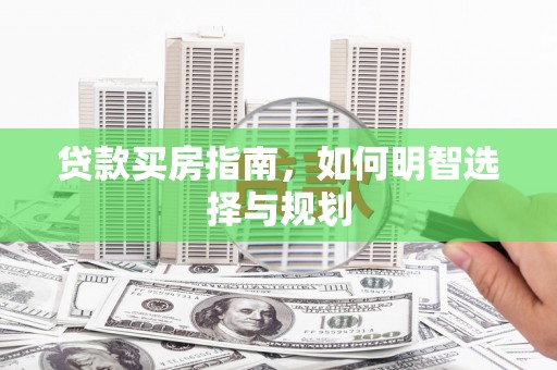 乐都贷款买房指南，如何明智选择与规划