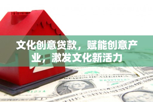 乐都文化创意贷款，赋能创意产业，激发文化新活力