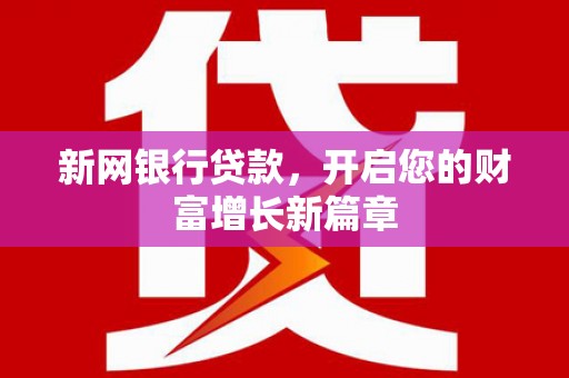 乐都新网银行贷款，开启您的财富增长新篇章