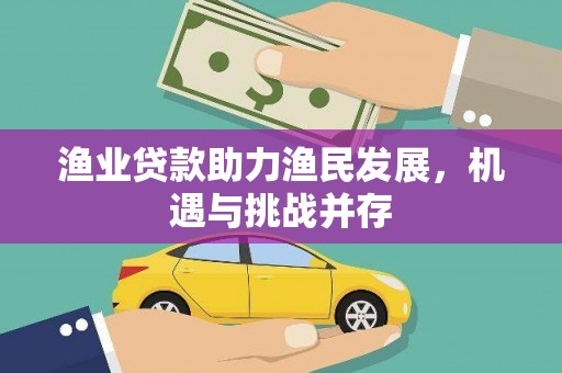 乐都渔业贷款助力渔民发展，机遇与挑战并存