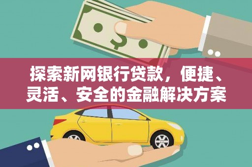 乐都探索新网银行贷款，便捷、灵活、安全的金融解决方案