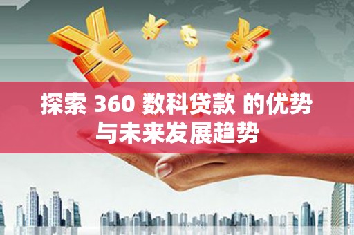 乐都探索 360 数科贷款 的优势与未来发展趋势