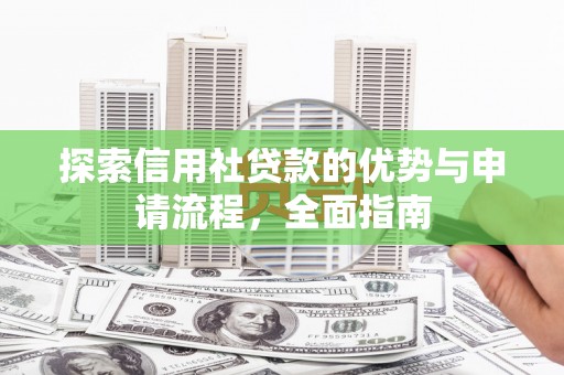 乐都探索信用社贷款的优势与申请流程，全面指南